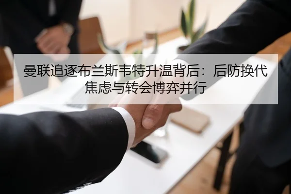 曼联追逐布兰斯韦特升温背后：后防换代焦虑与转会博弈并行